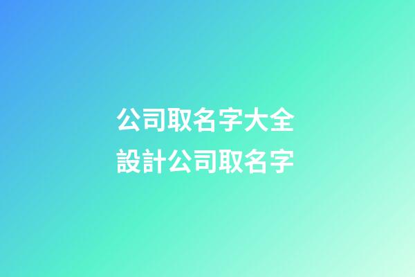 公司取名字大全 設計公司取名字-第1張-公司起名-玄機派